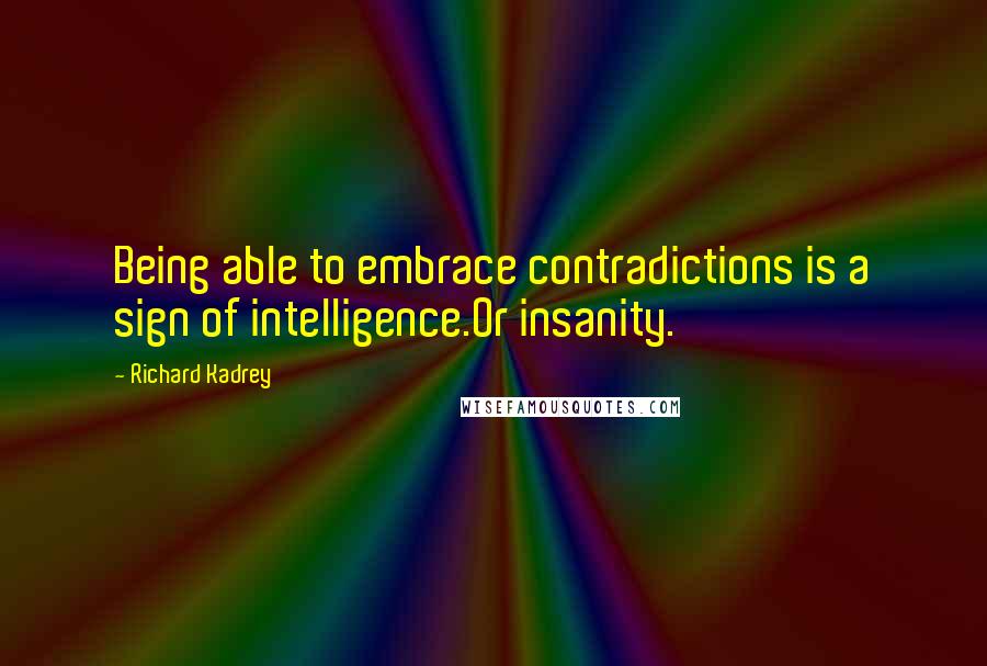 Richard Kadrey Quotes: Being able to embrace contradictions is a sign of intelligence.Or insanity.