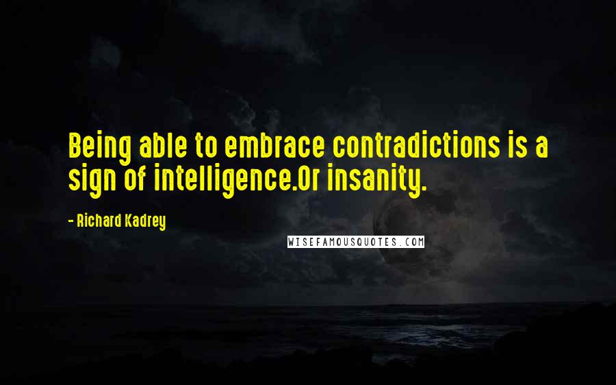 Richard Kadrey Quotes: Being able to embrace contradictions is a sign of intelligence.Or insanity.