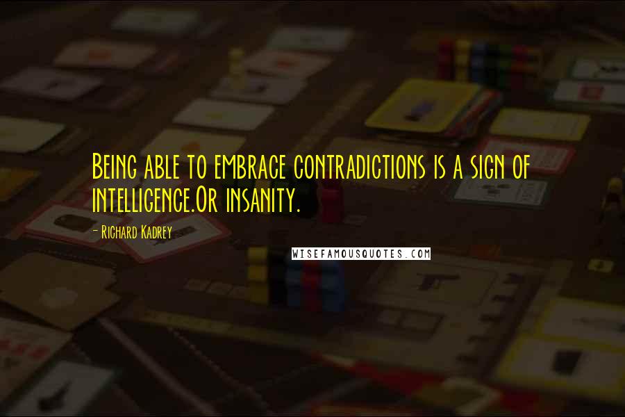 Richard Kadrey Quotes: Being able to embrace contradictions is a sign of intelligence.Or insanity.