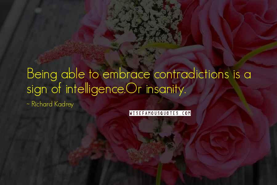 Richard Kadrey Quotes: Being able to embrace contradictions is a sign of intelligence.Or insanity.