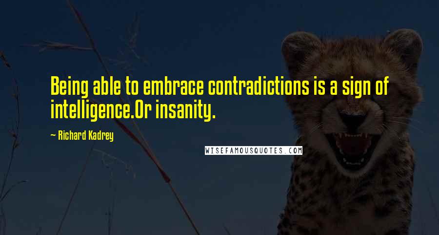 Richard Kadrey Quotes: Being able to embrace contradictions is a sign of intelligence.Or insanity.