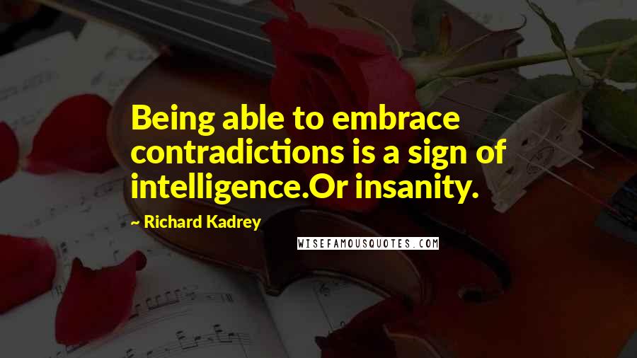 Richard Kadrey Quotes: Being able to embrace contradictions is a sign of intelligence.Or insanity.