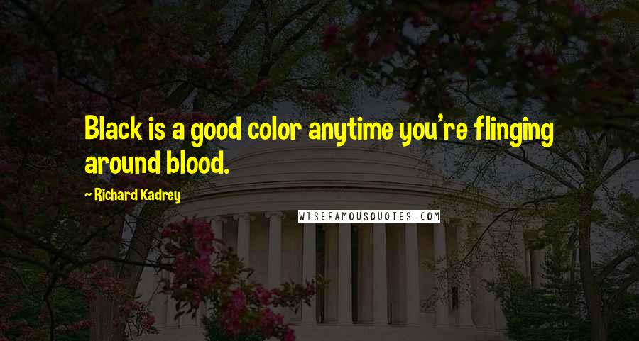 Richard Kadrey Quotes: Black is a good color anytime you're flinging around blood.