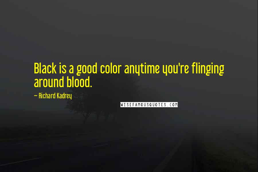 Richard Kadrey Quotes: Black is a good color anytime you're flinging around blood.