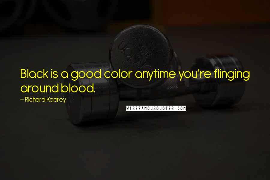Richard Kadrey Quotes: Black is a good color anytime you're flinging around blood.