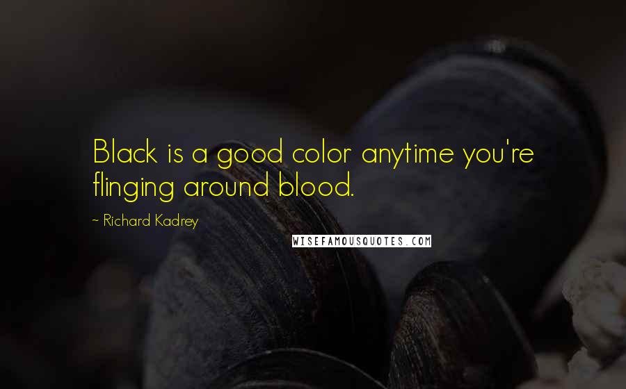 Richard Kadrey Quotes: Black is a good color anytime you're flinging around blood.