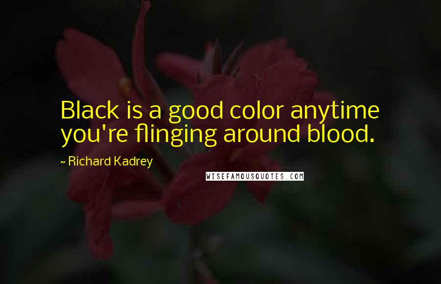 Richard Kadrey Quotes: Black is a good color anytime you're flinging around blood.