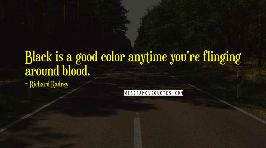 Richard Kadrey Quotes: Black is a good color anytime you're flinging around blood.