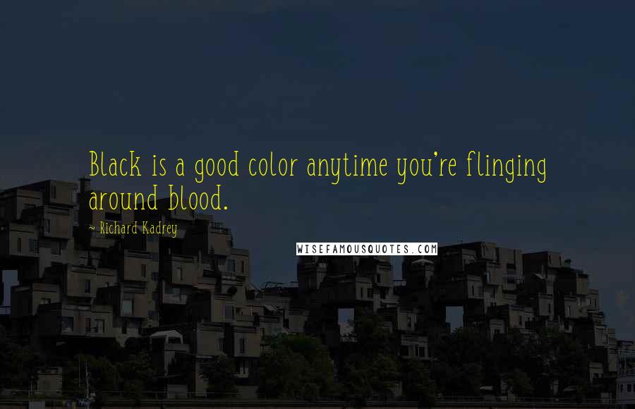 Richard Kadrey Quotes: Black is a good color anytime you're flinging around blood.