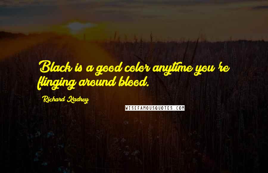 Richard Kadrey Quotes: Black is a good color anytime you're flinging around blood.