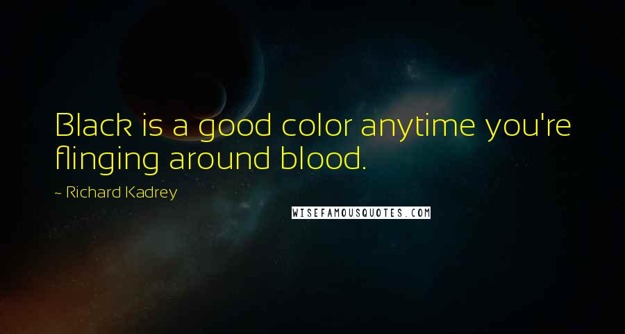 Richard Kadrey Quotes: Black is a good color anytime you're flinging around blood.