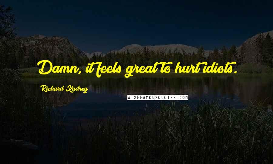 Richard Kadrey Quotes: Damn, it feels great to hurt idiots.