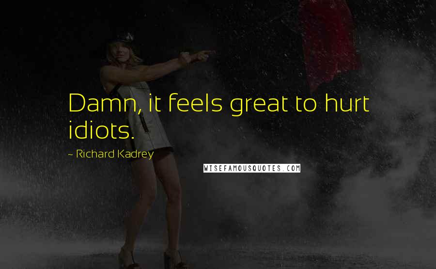 Richard Kadrey Quotes: Damn, it feels great to hurt idiots.