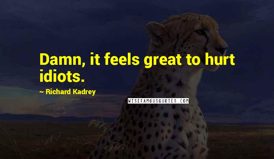 Richard Kadrey Quotes: Damn, it feels great to hurt idiots.