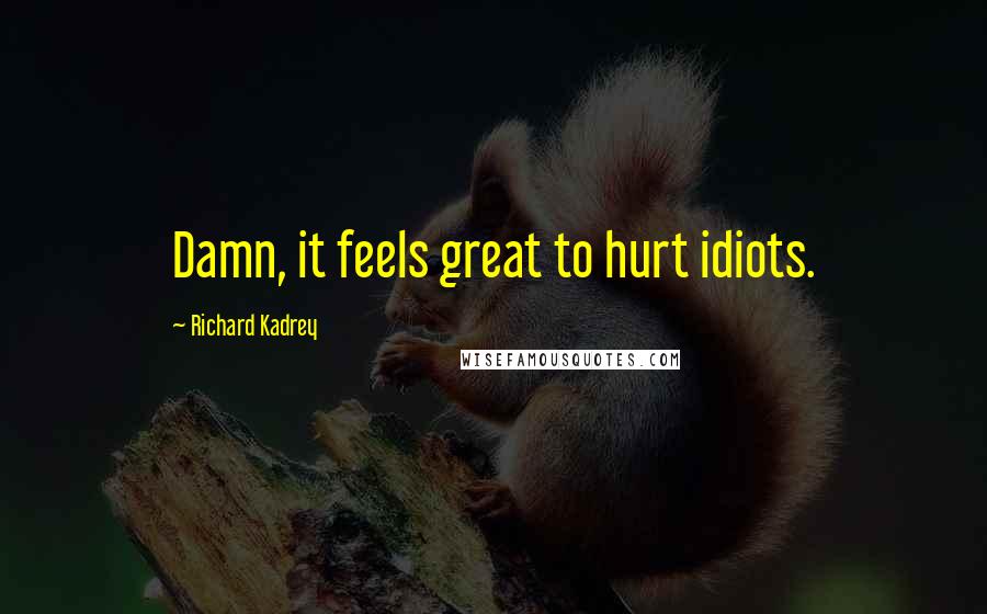 Richard Kadrey Quotes: Damn, it feels great to hurt idiots.