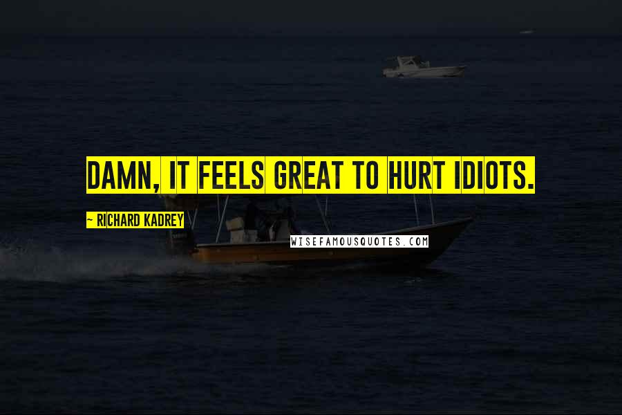 Richard Kadrey Quotes: Damn, it feels great to hurt idiots.