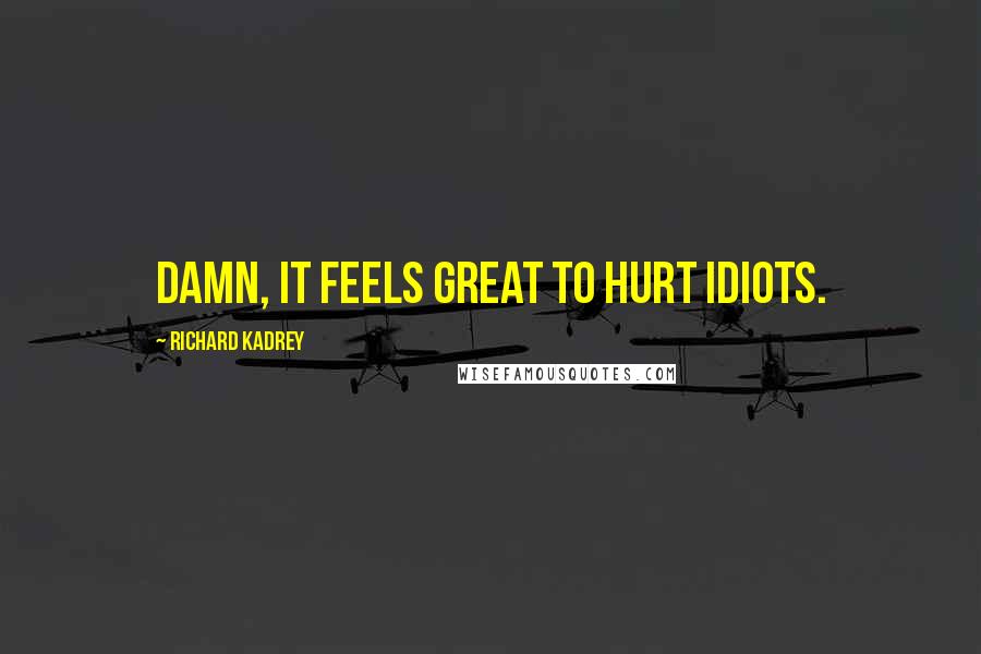 Richard Kadrey Quotes: Damn, it feels great to hurt idiots.