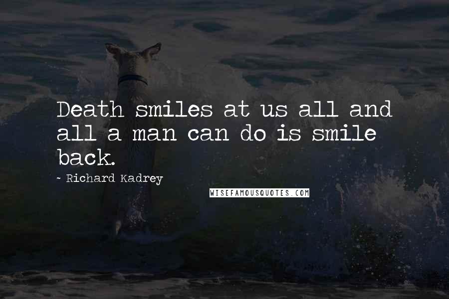 Richard Kadrey Quotes: Death smiles at us all and all a man can do is smile back.