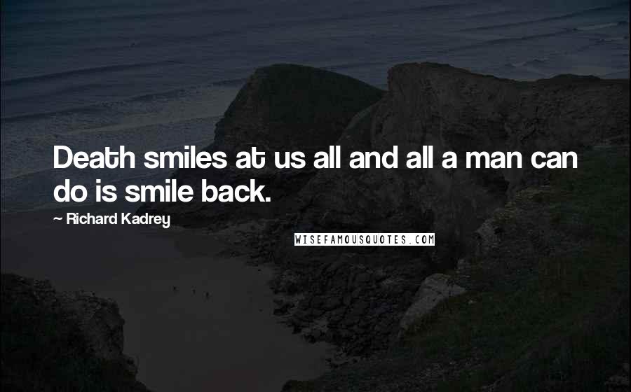 Richard Kadrey Quotes: Death smiles at us all and all a man can do is smile back.