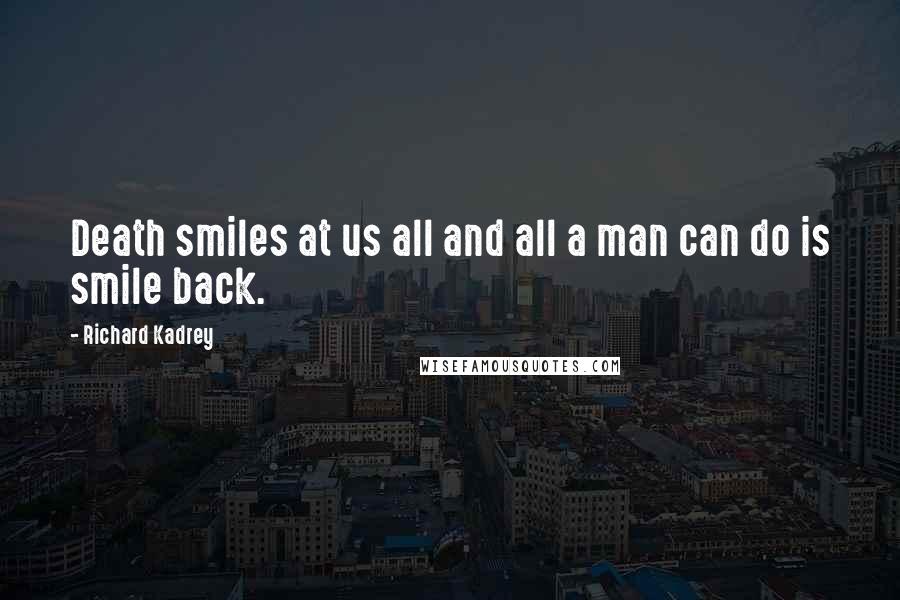 Richard Kadrey Quotes: Death smiles at us all and all a man can do is smile back.