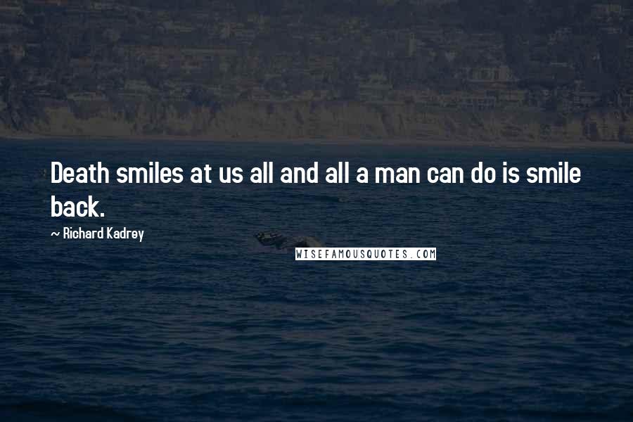 Richard Kadrey Quotes: Death smiles at us all and all a man can do is smile back.