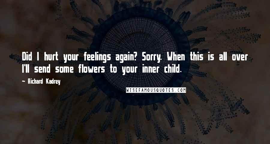Richard Kadrey Quotes: Did I hurt your feelings again? Sorry. When this is all over I'll send some flowers to your inner child.