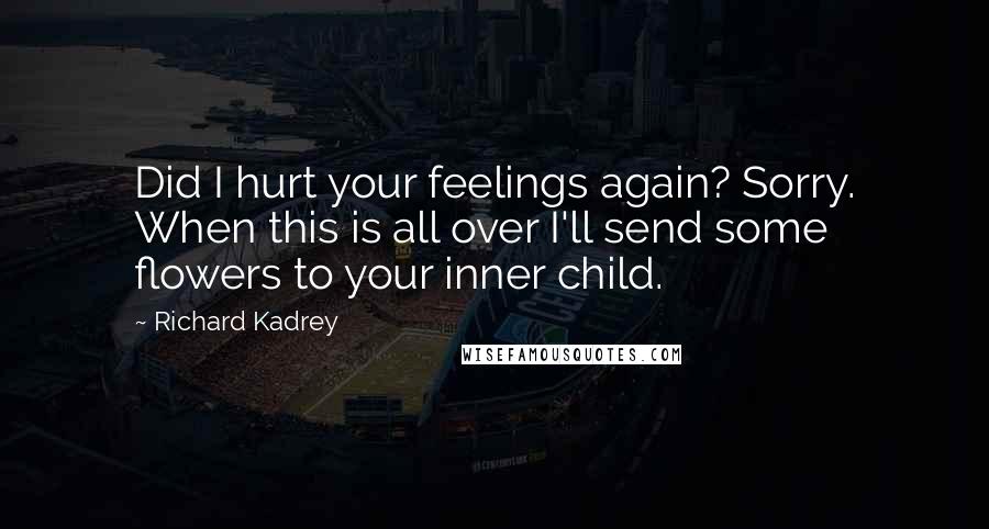 Richard Kadrey Quotes: Did I hurt your feelings again? Sorry. When this is all over I'll send some flowers to your inner child.