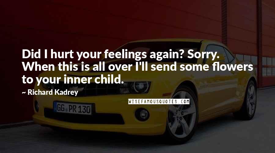 Richard Kadrey Quotes: Did I hurt your feelings again? Sorry. When this is all over I'll send some flowers to your inner child.
