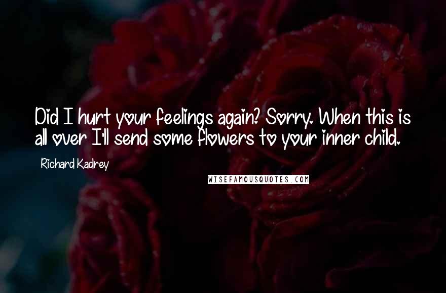 Richard Kadrey Quotes: Did I hurt your feelings again? Sorry. When this is all over I'll send some flowers to your inner child.