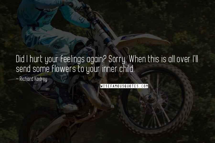 Richard Kadrey Quotes: Did I hurt your feelings again? Sorry. When this is all over I'll send some flowers to your inner child.