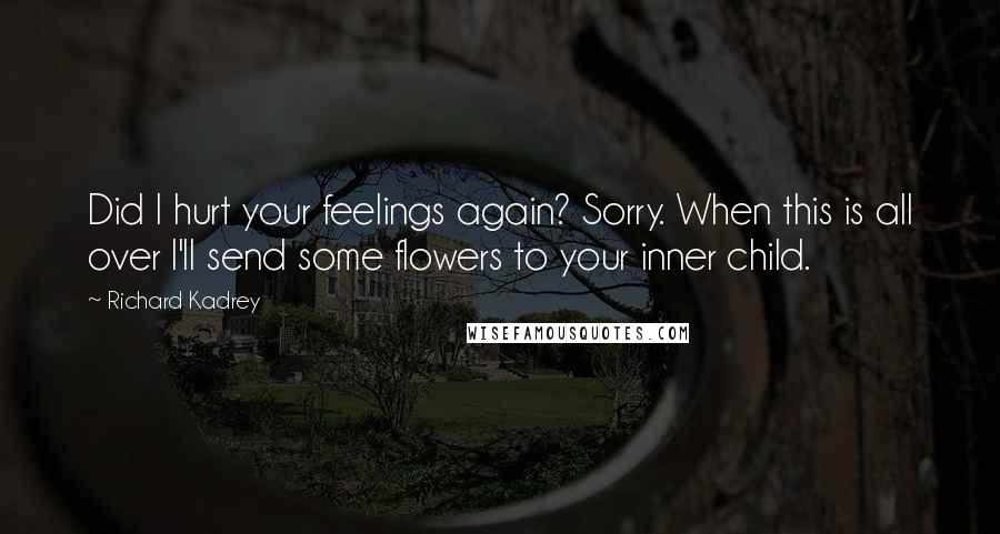 Richard Kadrey Quotes: Did I hurt your feelings again? Sorry. When this is all over I'll send some flowers to your inner child.