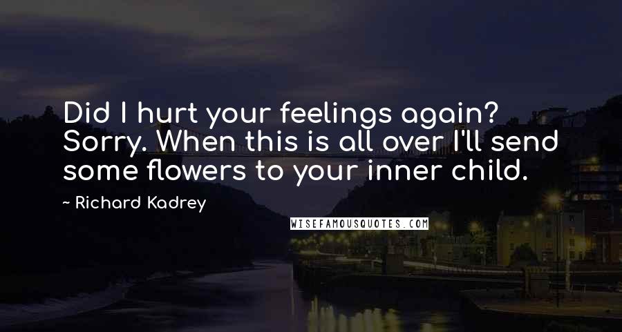 Richard Kadrey Quotes: Did I hurt your feelings again? Sorry. When this is all over I'll send some flowers to your inner child.