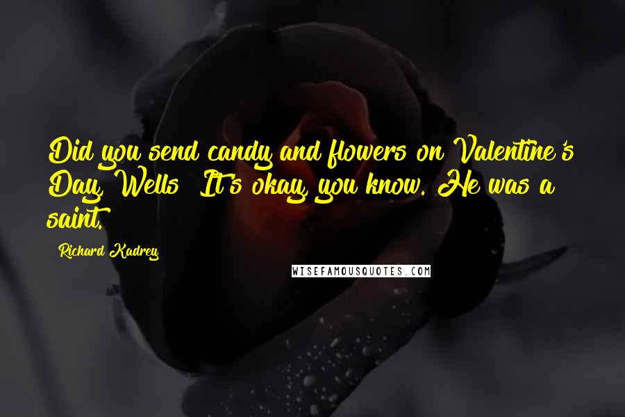 Richard Kadrey Quotes: Did you send candy and flowers on Valentine's Day, Wells? It's okay, you know. He was a saint.