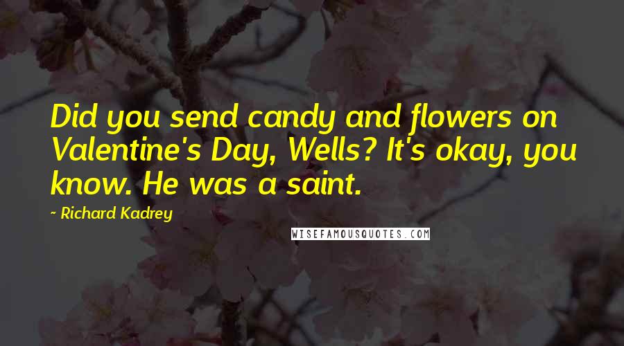 Richard Kadrey Quotes: Did you send candy and flowers on Valentine's Day, Wells? It's okay, you know. He was a saint.