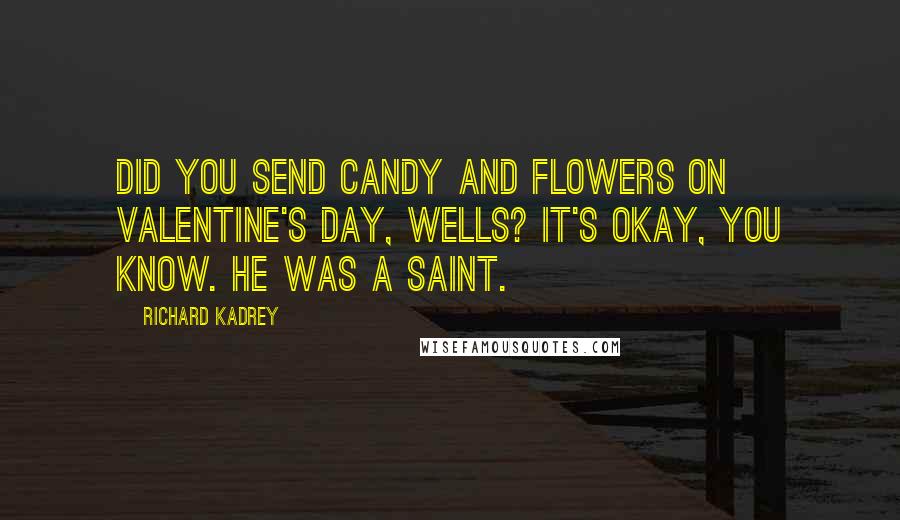 Richard Kadrey Quotes: Did you send candy and flowers on Valentine's Day, Wells? It's okay, you know. He was a saint.