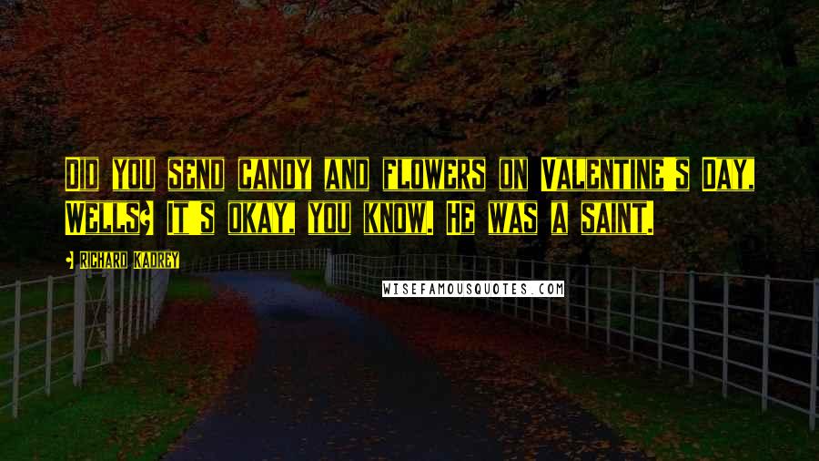 Richard Kadrey Quotes: Did you send candy and flowers on Valentine's Day, Wells? It's okay, you know. He was a saint.
