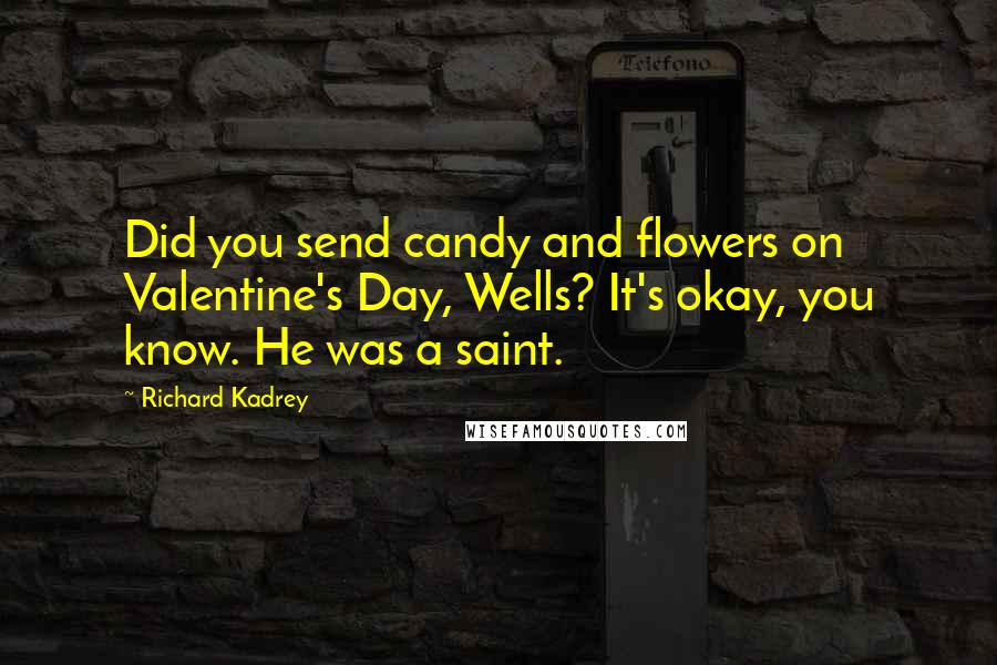 Richard Kadrey Quotes: Did you send candy and flowers on Valentine's Day, Wells? It's okay, you know. He was a saint.