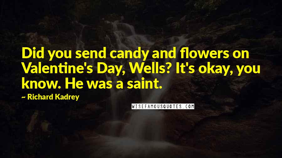 Richard Kadrey Quotes: Did you send candy and flowers on Valentine's Day, Wells? It's okay, you know. He was a saint.
