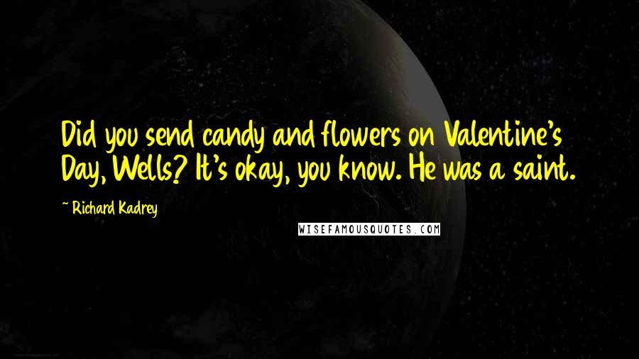 Richard Kadrey Quotes: Did you send candy and flowers on Valentine's Day, Wells? It's okay, you know. He was a saint.