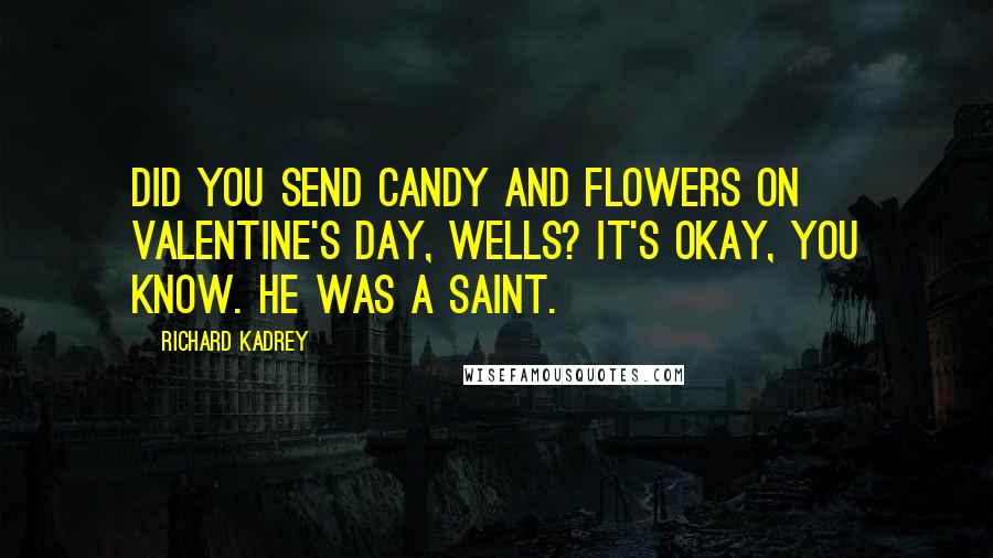 Richard Kadrey Quotes: Did you send candy and flowers on Valentine's Day, Wells? It's okay, you know. He was a saint.