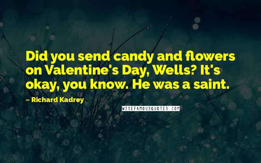 Richard Kadrey Quotes: Did you send candy and flowers on Valentine's Day, Wells? It's okay, you know. He was a saint.