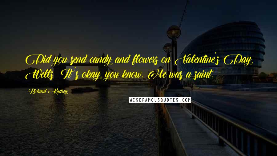 Richard Kadrey Quotes: Did you send candy and flowers on Valentine's Day, Wells? It's okay, you know. He was a saint.