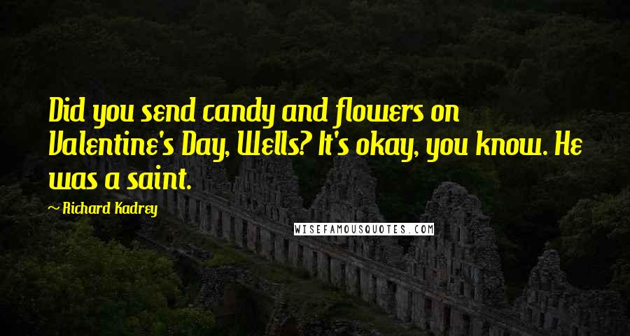 Richard Kadrey Quotes: Did you send candy and flowers on Valentine's Day, Wells? It's okay, you know. He was a saint.
