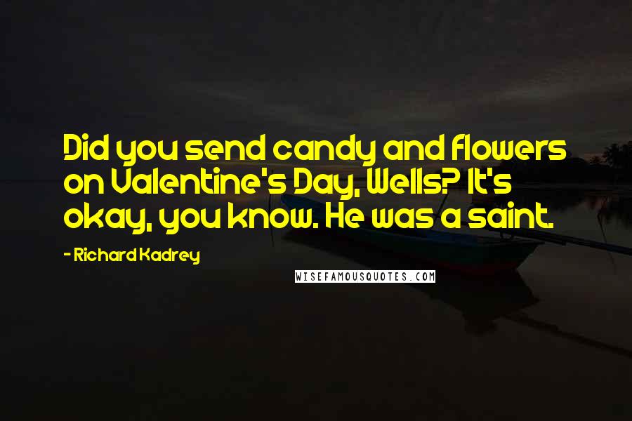 Richard Kadrey Quotes: Did you send candy and flowers on Valentine's Day, Wells? It's okay, you know. He was a saint.