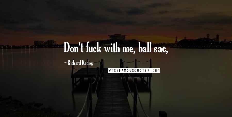 Richard Kadrey Quotes: Don't fuck with me, ball sac,