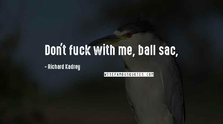 Richard Kadrey Quotes: Don't fuck with me, ball sac,