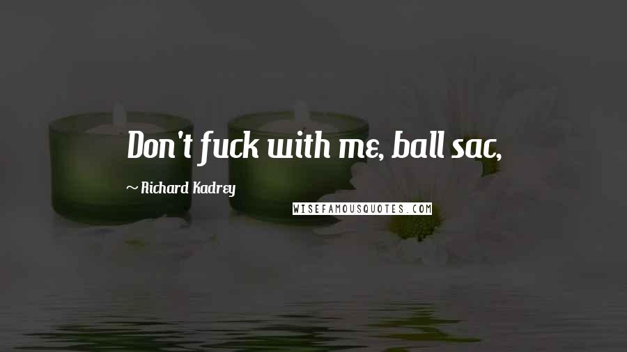 Richard Kadrey Quotes: Don't fuck with me, ball sac,