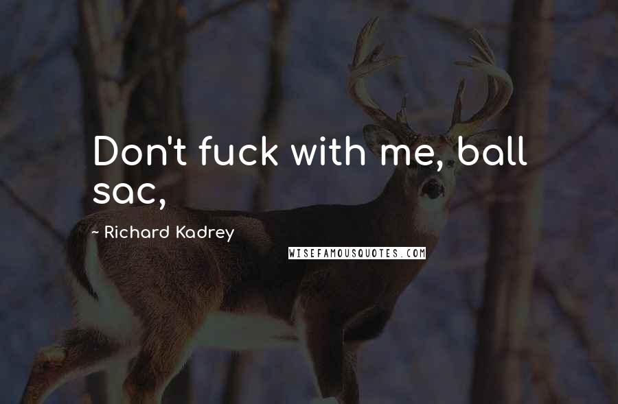 Richard Kadrey Quotes: Don't fuck with me, ball sac,