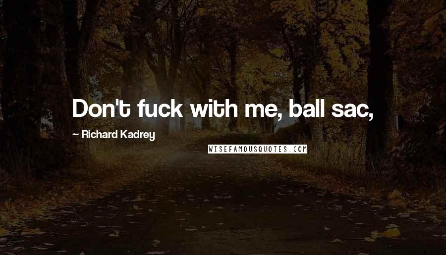 Richard Kadrey Quotes: Don't fuck with me, ball sac,