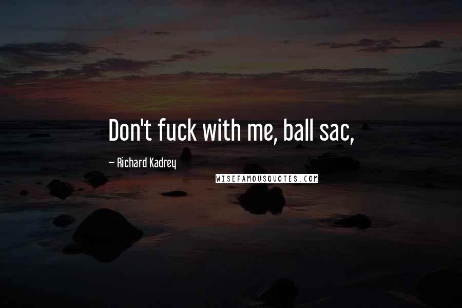 Richard Kadrey Quotes: Don't fuck with me, ball sac,